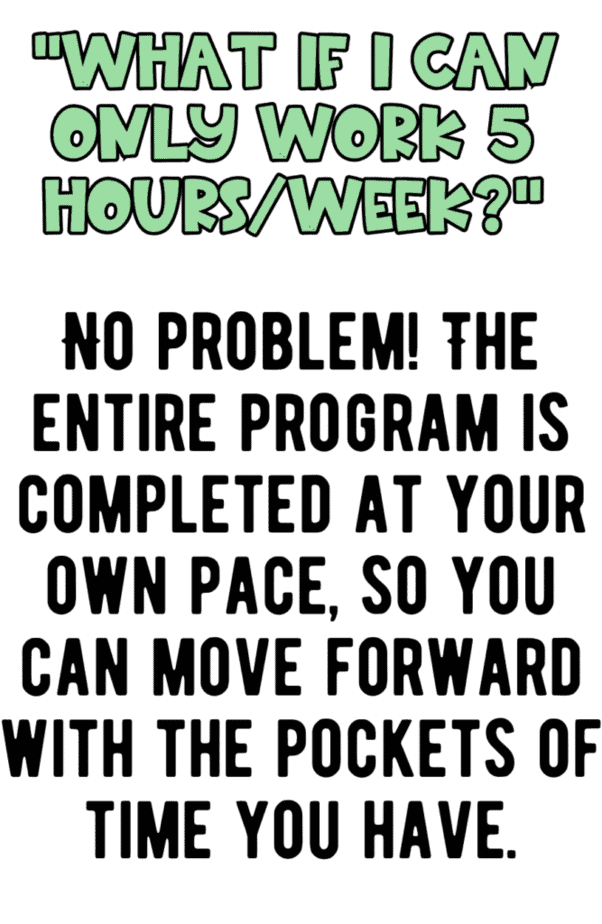 Text graphic with the heading: What if I can only work 5 hours/week? Below, bold text reads: No problem! The entire program is completed at your own pace, so you can move forward with the pockets of time you have.