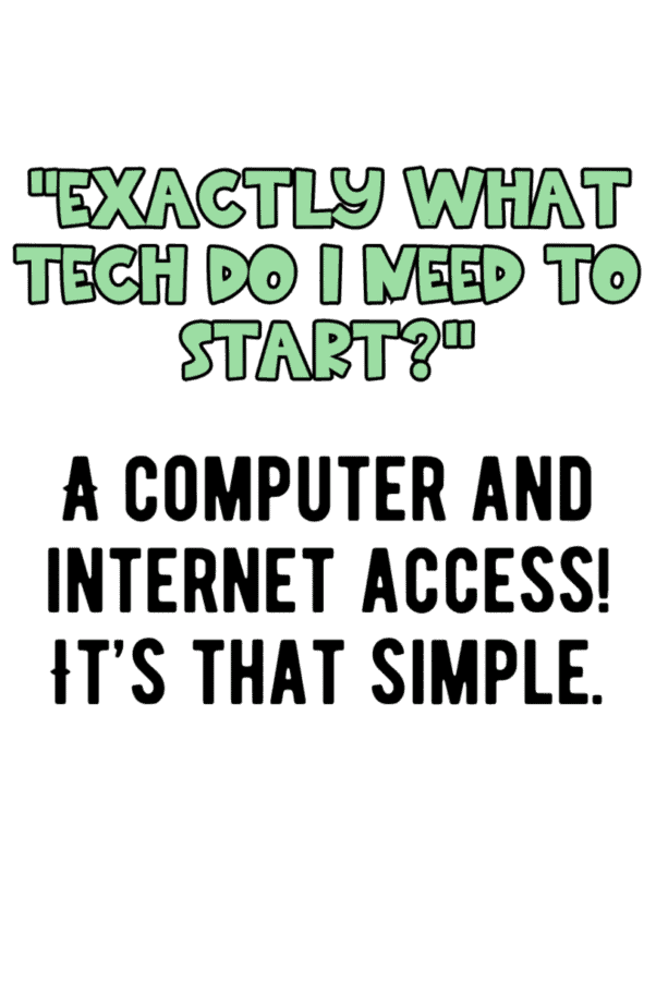 Text graphic with the question Exactly what tech do I need to start? in green font, followed by the answer in bold black font: A computer and internet access! Its that simple.