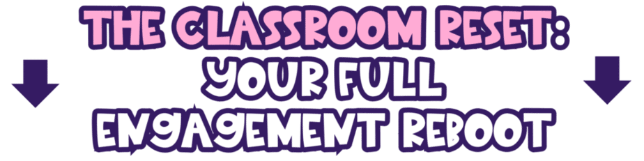 Text graphic with bold, playful purple and pink lettering that says, THE CLASSROOM RESET: YOUR FULL ENGAGEMENT REBOOT, with two dark purple arrows pointing downward.