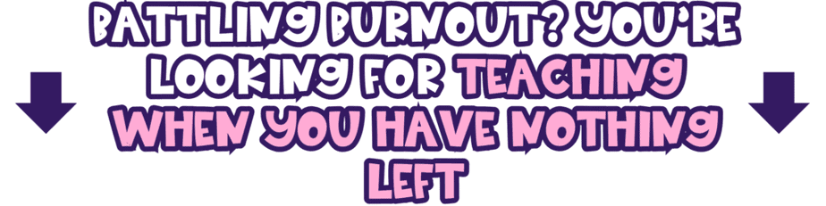 Text graphic with bold, playful purple and pink lettering reads: Battling burnout? You’re looking for teaching when you have nothing left, with two large black arrows pointing downward.