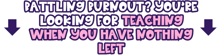 Text graphic with bold, playful purple and pink lettering reads: Battling burnout? You’re looking for teaching when you have nothing left, with two large black arrows pointing downward.