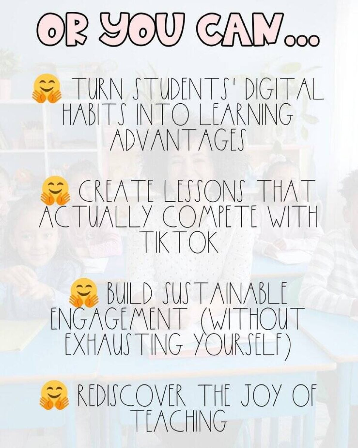 List of four teaching tips on a faded classroom background: turn students digital habits into learning advantages, create lessons that compete with TikTok, build sustainable engagement, and rediscover the joy of teaching.