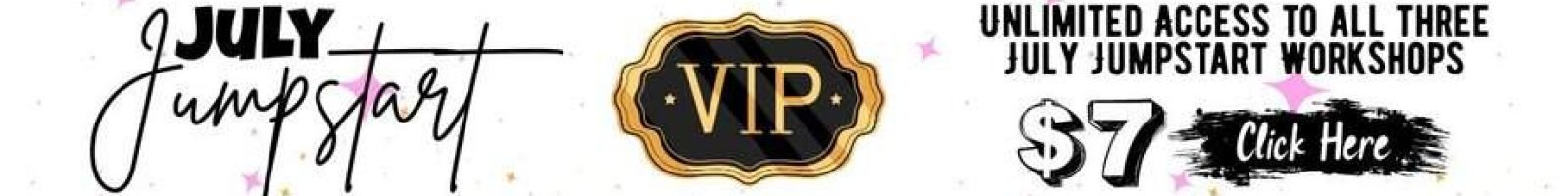 Banner with text: July Jumpstart, a gold and black VIP badge, and Unlimited access to all three July Jumpstart workshops $7 Click Here, on a white background with pink stars.